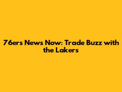 76ers News Now: Trade Buzz with the Lakers