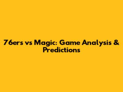 76ers vs Magic: Game Analysis & Predictions