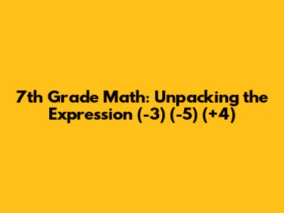 7th Grade Math: Unpacking the Expression (-3) * (-5) * (+4)