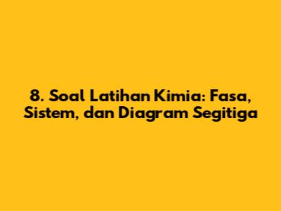 8. Soal Latihan Kimia: Fasa, Sistem, dan Diagram Segitiga