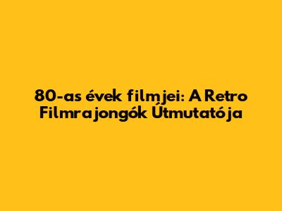 80-as évek filmjei: A Retro Filmrajongók Útmutatója