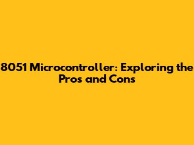 8051 Microcontroller: Exploring the Pros and Cons