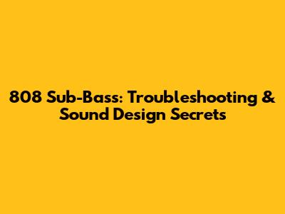 808 Sub-Bass: Troubleshooting & Sound Design Secrets