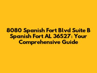 8080 Spanish Fort Blvd Suite B Spanish Fort AL 36527: Your Comprehensive Guide