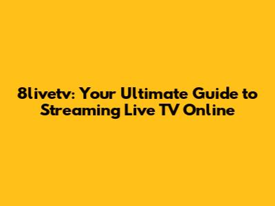 8livetv: Your Ultimate Guide to Streaming Live TV Online