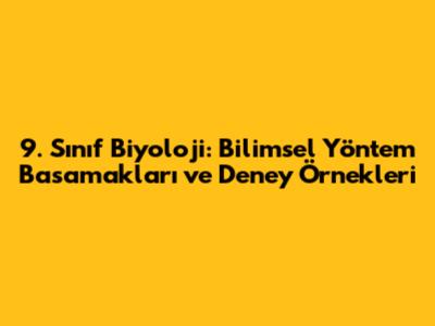 9. Sınıf Biyoloji: Bilimsel Yöntem Basamakları ve Deney Örnekleri