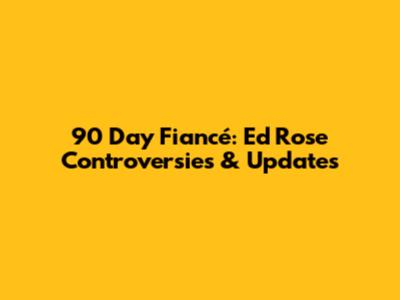 90 Day Fiancé: Ed Rose Controversies & Updates