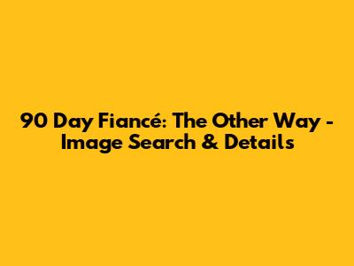 90 Day Fiancé: The Other Way - Image Search & Details