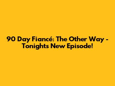 90 Day Fiancé: The Other Way - Tonight's New Episode!