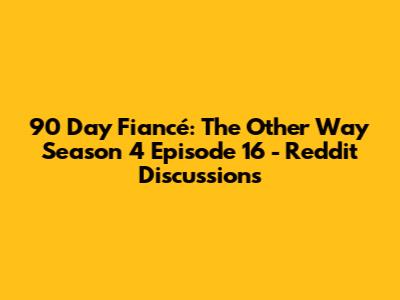90 Day Fiancé: The Other Way Season 4 Episode 16 - Reddit Discussions