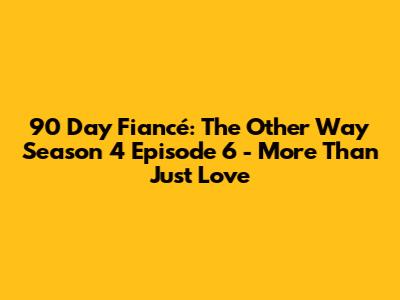 90 Day Fiancé: The Other Way Season 4 Episode 6 - More Than Just Love