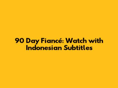90 Day Fiancé: Watch with Indonesian Subtitles