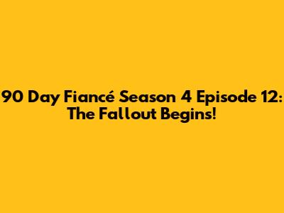 90 Day Fiancé Season 4 Episode 12: The Fallout Begins!