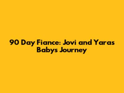 90 Day Fiance: Jovi and Yara's Baby's Journey