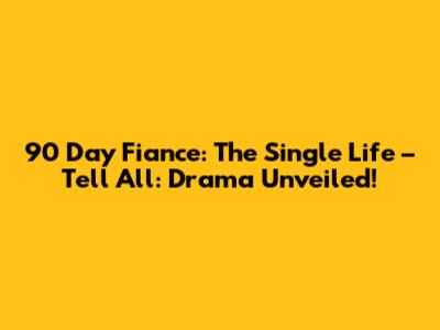 90 Day Fiance: The Single Life – Tell All: Drama Unveiled!