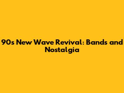 90s New Wave Revival: Bands and Nostalgia