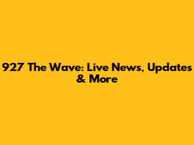 927 The Wave: Live News, Updates & More