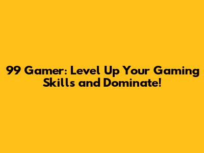 99 Gamer: Level Up Your Gaming Skills and Dominate!