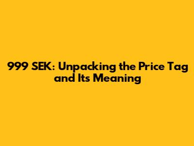 999 SEK: Unpacking the Price Tag and Its Meaning
