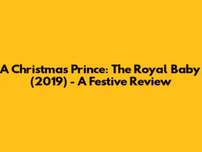 A Christmas Prince: The Royal Baby (2019) - A Festive Review