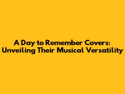 A Day to Remember Covers: Unveiling Their Musical Versatility