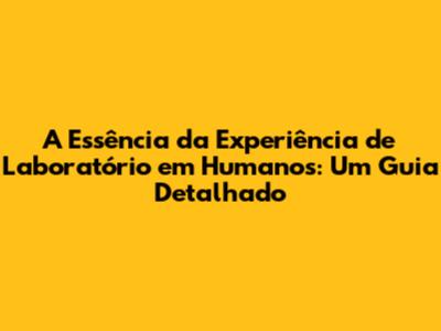 A Essência da Experiência de Laboratório em Humanos: Um Guia Detalhado