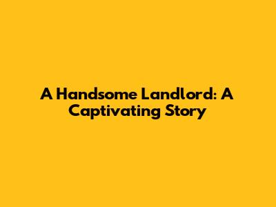 A Handsome Landlord: A Captivating Story