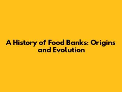 A History of Food Banks: Origins and Evolution