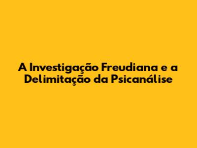 A Investigação Freudiana e a Delimitação da Psicanálise