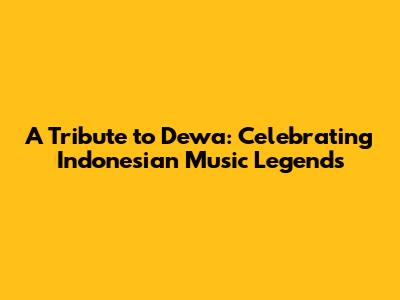 A Tribute to Dewa: Celebrating Indonesian Music Legends