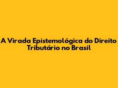 A Virada Epistemológica do Direito Tributário no Brasil