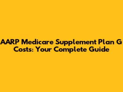 AARP Medicare Supplement Plan G Costs: Your Complete Guide