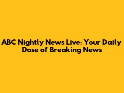 ABC Nightly News Live: Your Daily Dose of Breaking News