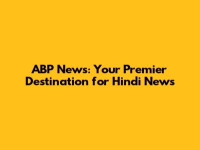 ABP News: Your Premier Destination for Hindi News