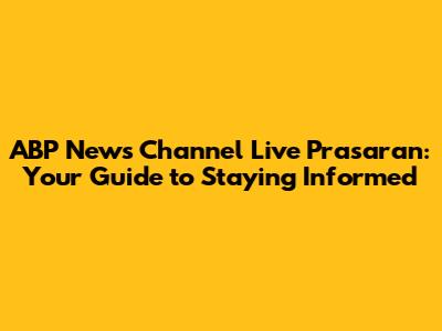 ABP News Channel Live Prasaran: Your Guide to Staying Informed