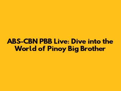 ABS-CBN PBB Live: Dive into the World of Pinoy Big Brother