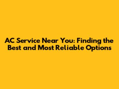 AC Service Near You: Finding the Best and Most Reliable Options