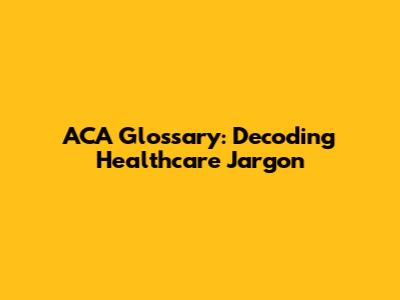 ACA Glossary: Decoding Healthcare Jargon
