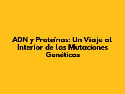 ADN y Proteínas: Un Viaje al Interior de las Mutaciones Genéticas