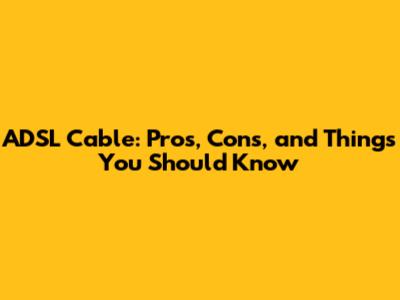 ADSL Cable: Pros, Cons, and Things You Should Know