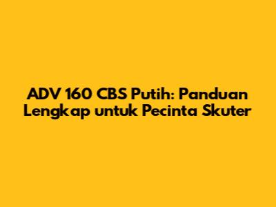 ADV 160 CBS Putih: Panduan Lengkap untuk Pecinta Skuter