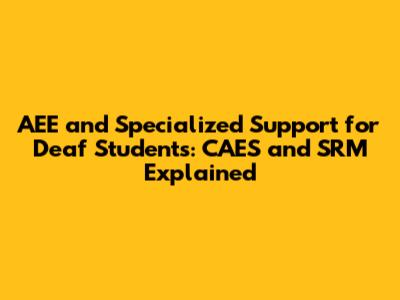 AEE and Specialized Support for Deaf Students: CAES and SRM Explained