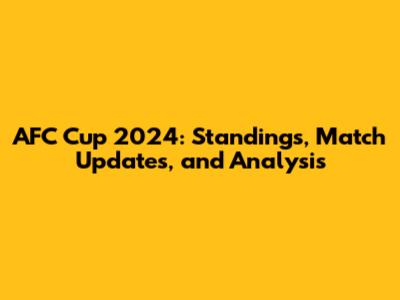 AFC Cup 2024: Standings, Match Updates, and Analysis