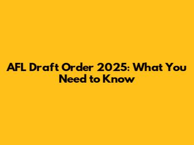 AFL Draft Order 2025: What You Need to Know