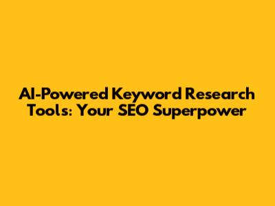 AI-Powered Keyword Research Tools: Your SEO Superpower