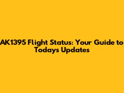 AK1395 Flight Status: Your Guide to Today's Updates
