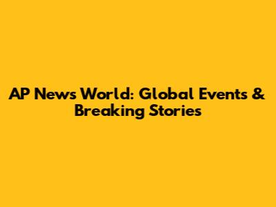 AP News World: Global Events & Breaking Stories