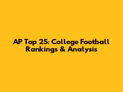 AP Top 25: College Football Rankings & Analysis