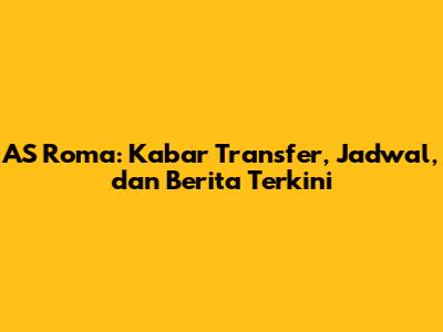 AS Roma: Kabar Transfer, Jadwal, dan Berita Terkini