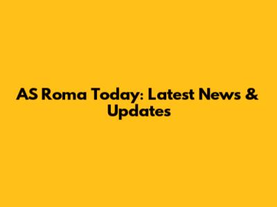 AS Roma Today: Latest News & Updates